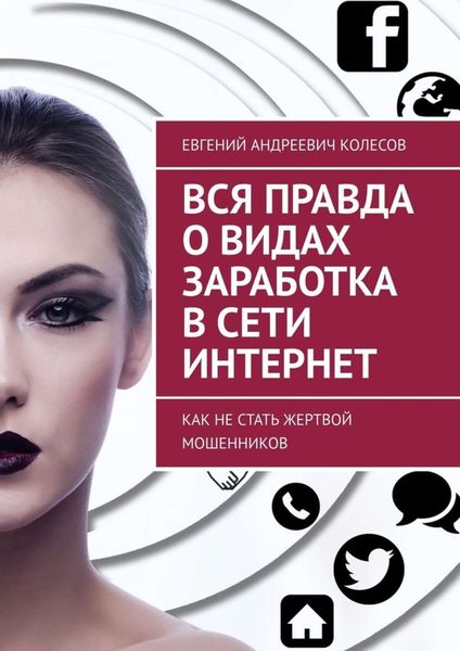 Обложка книги  «Вся правда о видах заработка в сети Интернет. Как не стать жертвой мошенников»