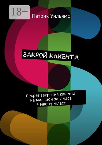 Обложка книги  «Закрой клиента. Секрет закрытия клиента на миллион за 2 часа + мастер-класс»