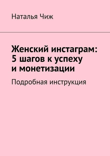Обложка книги  «Женский инстаграм: 5 шагов к успеху и монетизации. Подробная инструкция»