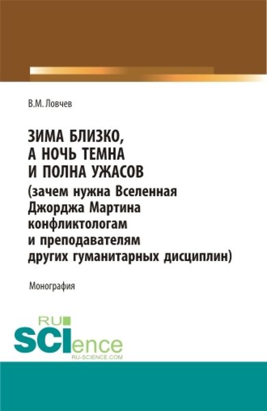 Обложка книги  «Зима близко, а ночь темна и полна ужасов (зачем нужна Вселенная Джорджа Мартина конфликтологам и преподавателям других гуманитарных дисциплин). (Бакалавриат, Магистратура, Специалитет). Монография.»