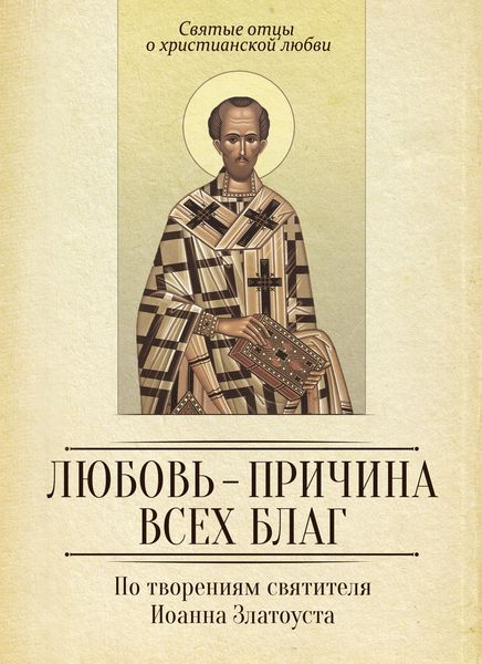 Обложка книги  «Любовь – причина всех благ. По творениям святителя Иоанна Златоуста»