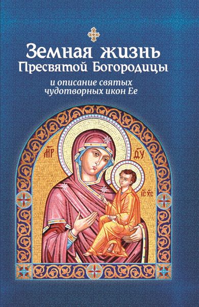 Обложка книги  «Земная жизнь Пресвятой Богородицы и описание святых чудотворных икон Ее»