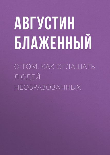 Обложка книги  «О том, как оглашать людей необразованных»