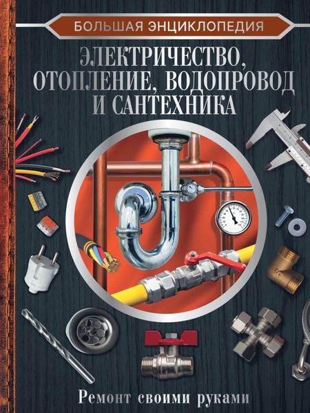 Обложка книги  «Большая энциклопедия. Электричество, отопление, водопровод и сантехника. Ремонт своими руками»