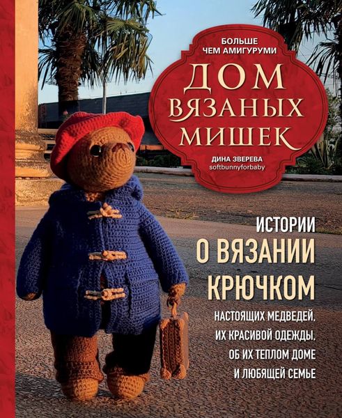 Обложка книги  «Дом вязаных Мишек. Истории о вязании крючком настоящих медведей, их красивой одежды, об их теплом доме и любящей семье»