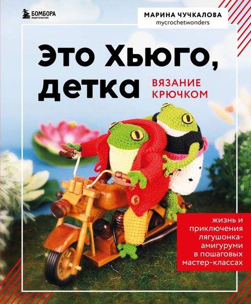 Обложка книги  «Это Хьюго, детка. Амигуруми-лягушонок: жизнь и приключения в пошаговых мастер-классах»