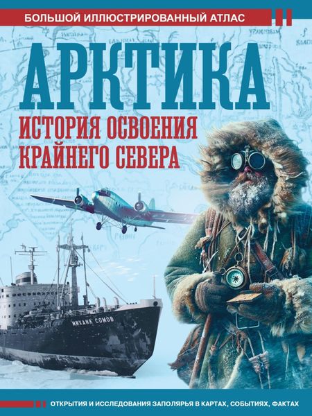 Обложка книги  «Арктика. История освоения Крайнего Севера. Большой иллюстрированный атлас»