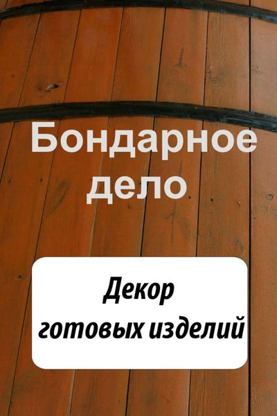 Обложка книги  «Бондарное дело. Декор готовых изделий»
