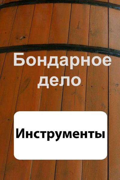 Обложка книги  «Бондарное дело. Инструменты»