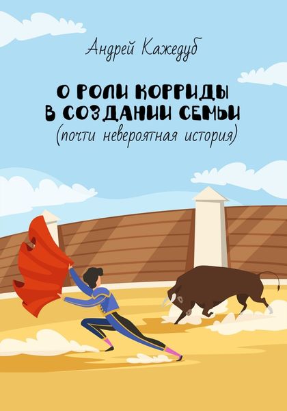 Обложка книги  «О роли корриды в создании семьи (почти невероятная история)»