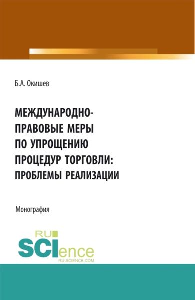 Обложка книги «Международно-правовые меры по упрощению процедур торговли: проблемы реализации. (Аспирантура, Бакалавриат, Магистратура). Монография.»