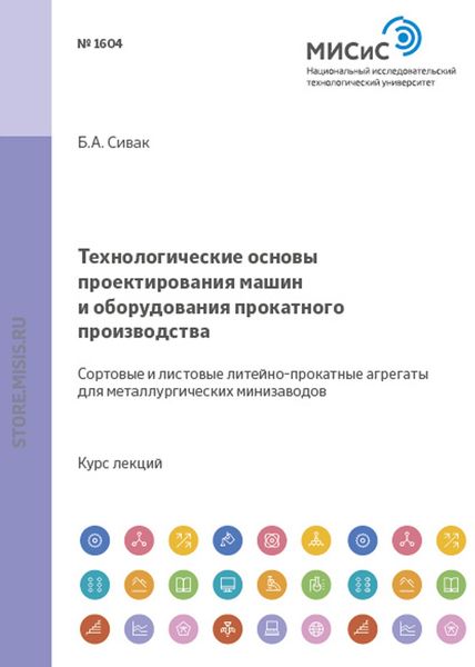 Обложка книги «Технологические основы проектирования машин и оборудования прокатного производства. Сортовые и листовые литейно-прокатные агрегаты для металлургических мини-заводов»