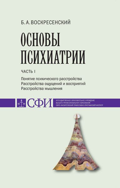 Обложка книги «Основы психиатрии. Учебник для студентов теологического, религиоведческого и других гуманитарных направлений и специальностей высших учебных заведений. Часть 1 : Понятие психического расстройства. Расстройства ощущений и восприятий. Расстройства мышления»