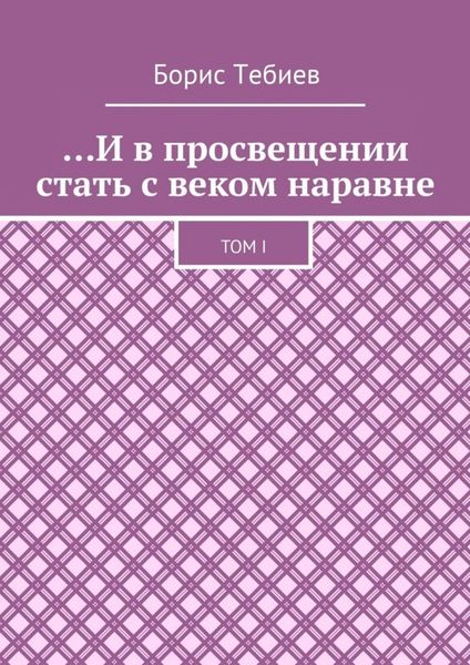 Обложка книги  «…И в просвещении стать с веком наравне. Том I»