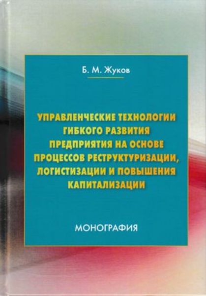 Обложка книги  «Управленческие технологии гибкого развития предприятия на основе процессов реструктуризации, логистизации и повышения капитализации»