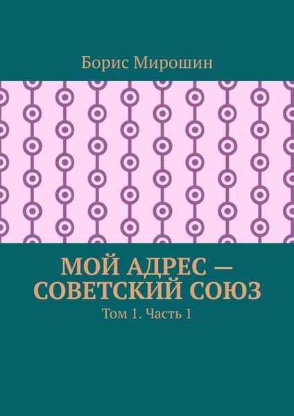 Обложка книги  «Мой адрес – Советский Союз. Том 1. Часть 1»