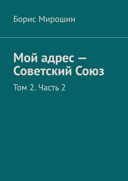Обложка книги  «Мой адрес – Советский Союз. Том 2. Часть 2»