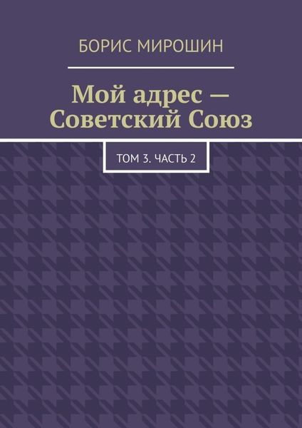 Обложка книги  «Мой адрес – Советский Союз. Том 3. Часть 2»