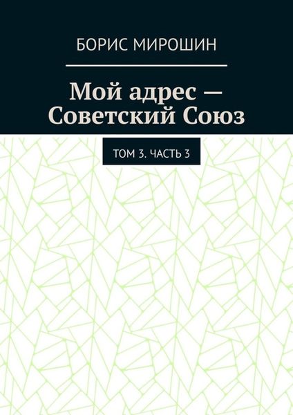 Обложка книги  «Мой адрес – Советский Союз. Том 3. Часть 3»