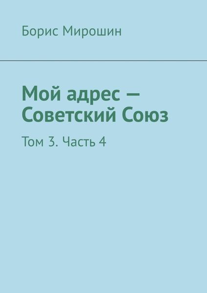 Обложка книги  «Мой адрес – Советский Союз. Том 3. Часть 4»