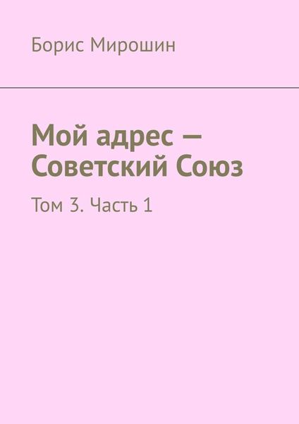 Обложка книги  «Мой адрес – Советский Союз. Том 3. Часть 1»