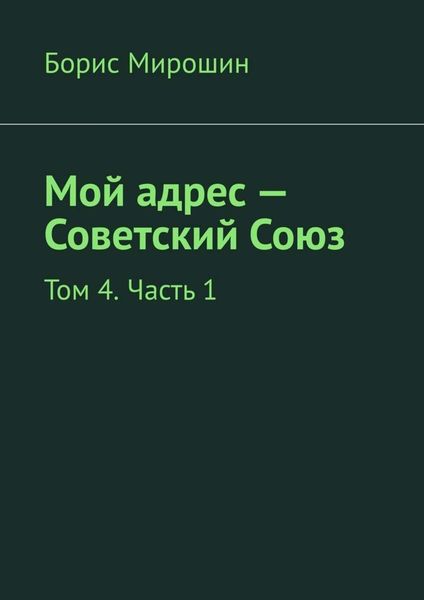 Обложка книги  «Мой адрес – Советский Союз. Том 4. Часть 1»