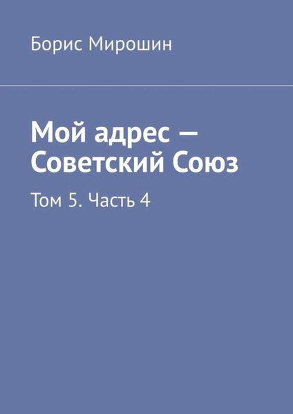 Обложка книги  «Мой адрес – Советский Союз. Том 5. Часть 4»