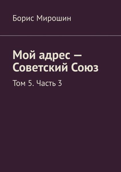 Обложка книги  «Мой адрес – Советский Союз. Том 5. Часть 3»