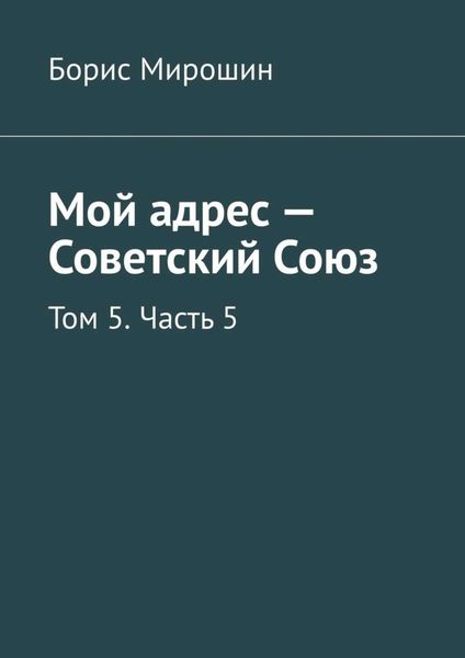 Обложка книги  «Мой адрес – Советский Союз. Том 5. Часть 5»