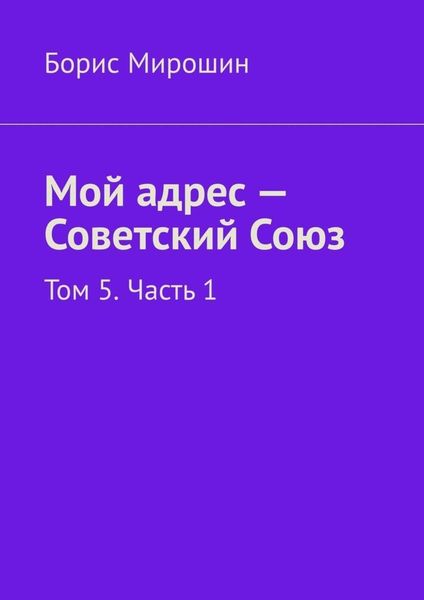 Обложка книги  «Мой адрес – Советский Союз. Том 5. Часть 1»
