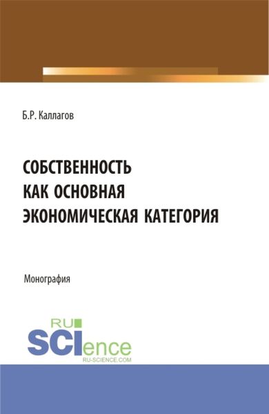 Обложка книги  «Собственность как основная экономическая категория. (Аспирантура, Бакалавриат, Магистратура). Монография.»