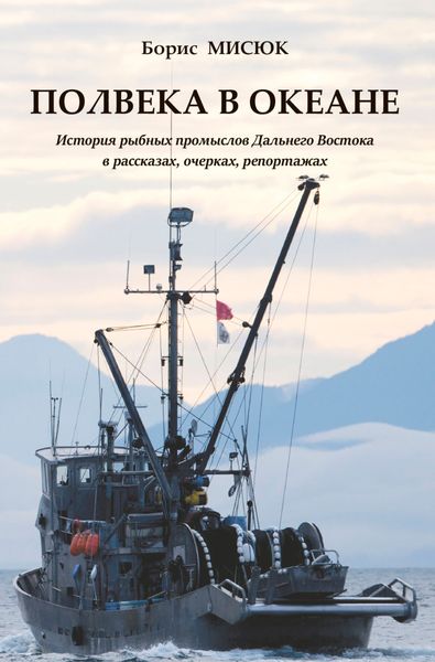 Обложка книги «Полвека в океане. История рыбных промыслов Дальнего Востока в рассказах, очерках, репортажах»