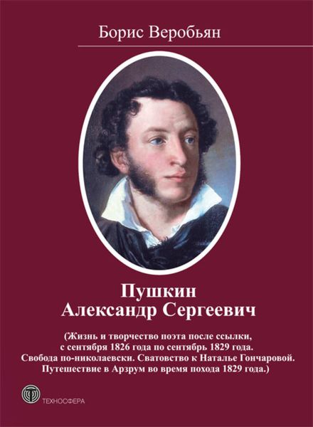Обложка книги «Пушкин Александр Сергеевич (Жизнь и творчество поэта после ссылки, с сентября 1826 года по сентябрь 1829 года. Свобода по-николаевски. Сватовство к Наталье Гончаровой. Путешествие в Арзрум во время похода 1829 года)»