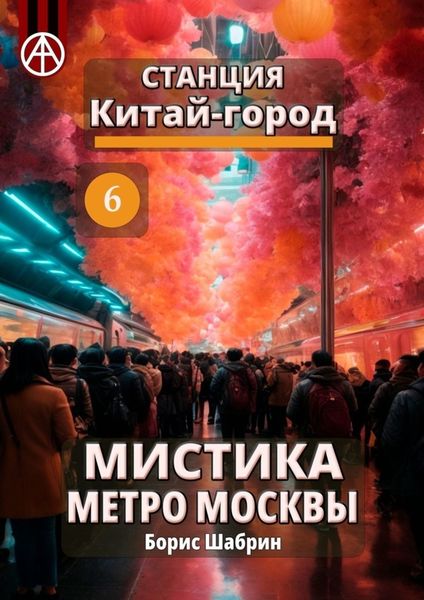 Обложка книги  «Станция Китай-город 6. Мистика метро Москвы»