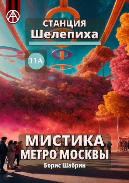 Обложка книги  «Станция Шелепиха 11А. Мистика метро Москвы»