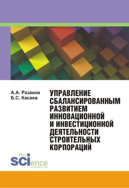 Обложка книги  «Управление сбалансированным развитием инновационной и инвестиционной деятельности строительных корпораций»