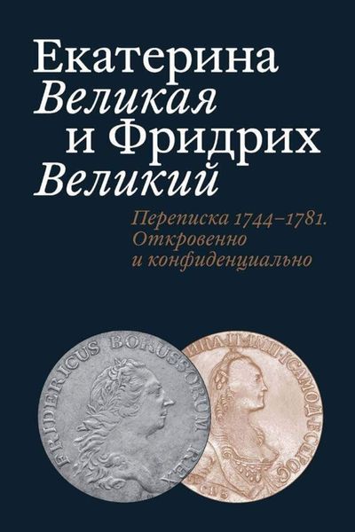 Обложка книги  «Екатерина Великая и Фридрих Великий. Письма 1744–1781. Откровенно и конфиденциально»