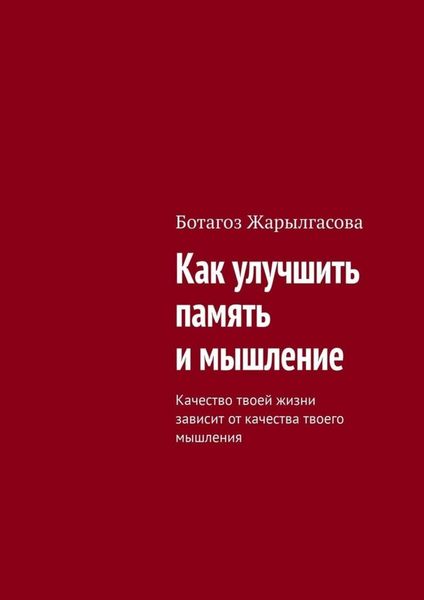 Обложка книги «Как улучшить память и мышление. Качество твоей жизни зависит от качества твоего мышления»