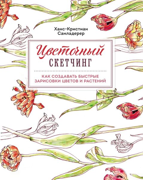 Обложка книги  «Цветочный скетчинг. Как создавать быстрые зарисовки цветов и растений»