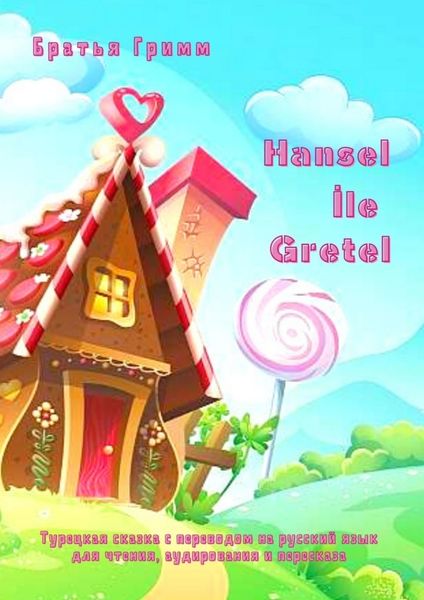 Обложка книги  «Hansel İle Gretel. Турецкая сказка с переводом на русский язык для чтения, аудирования и пересказа»