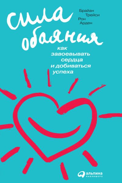 Обложка книги  «Сила обаяния. Как завоевывать сердца и добиваться успеха»