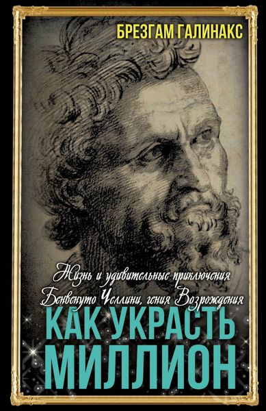 Обложка книги  «Как украсть миллион. Жизнь и удивительные приключения Бенвенуто Челлини, гения Возрождения»