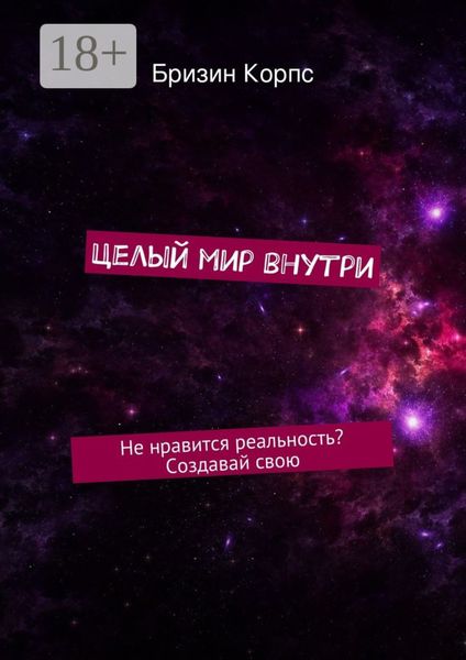 Обложка книги  «Целый мир внутри. Не нравится реальность? Создавай свою»