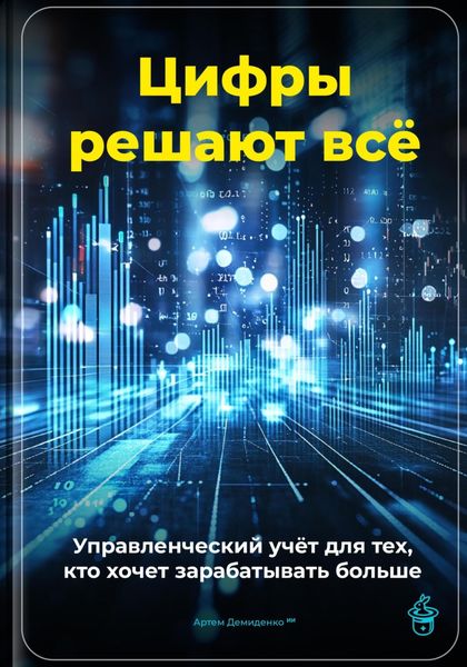 Обложка книги  «Цифры решают всё: Управленческий учёт для тех, кто хочет зарабатывать больше»