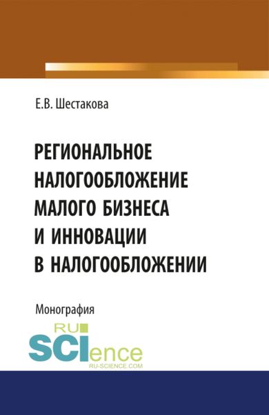 Обложка книги  «Региональное налогообложение малого бизнеса и инновации в налогообложении. (Аспирантура, Бакалавриат, Магистратура). Монография.»