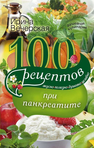 Обложка книги  «100 рецептов при панкреатите. Вкусно, полезно, душевно, целебно»