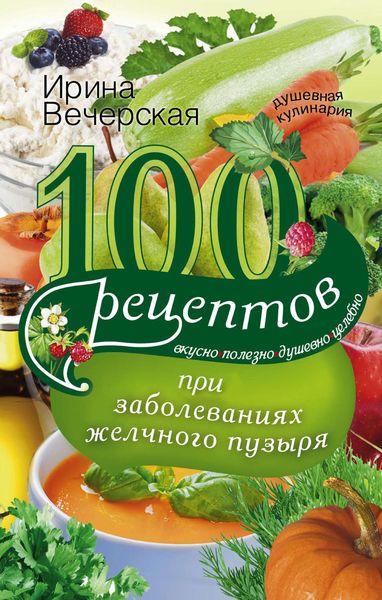 Обложка книги  «100 рецептов при заболеваниях желчного пузыря. Вкусно, полезно, душевно, целебно»