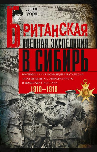 Обложка книги  «Британская военная экспедиция в Сибирь. Воспоминания командира батальона «Несгибаемых», отправленного в поддержку Колчака. 1918—1919»