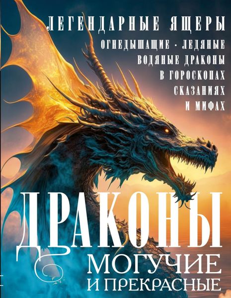 Обложка книги  «Драконы могучие и прекрасные. Легендарные ящеры. Огнедышащие, ледяные, водяные драконы в гороскопах, сказаниях и мифах»