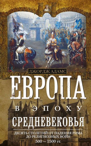 Обложка книги  «Европа в эпоху Средневековья. Десять столетий от падения Рима до религиозных войн. 500—1500 гг.»